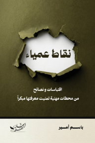 نقاط عمياء: اقتباسات ونصائح من محطات مهنية تمنيت معرفتها مبكرًا
