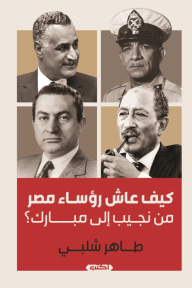 كيف عاش رؤساء مصر من نجيب إلى مبارك؟ - طاهر شلبي