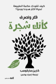 فكر وتصرف كأنك شجرة : كيف تقودك حكمة الطبيعة لحياة أکثر هدوءًا ووعيًا؟