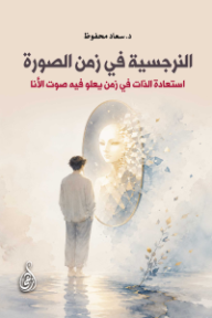النرجسية في زمن الصورة: استعادة الذات في زمن يعلو فيه صوت الأنا