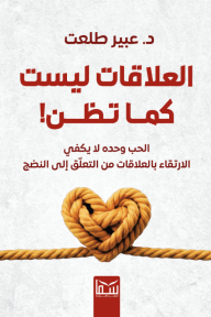 العلاقات ليست كما تظن : الحب وحده لا يكفي -  الارتقاء بالعلاقات من التعلّق إلى النضج