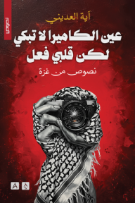 عين الكاميرا لا تبكي لكن قلبي فعل : نصوص من غزة