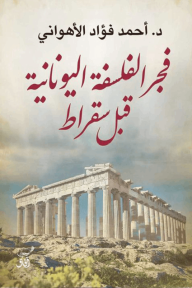 فجر الفلسفة اليونانية قبل سقراط - أحمد فؤاد الأهواني