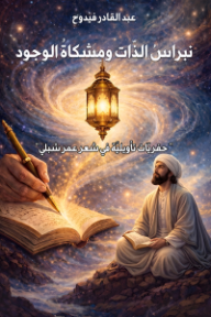 نبراس الذات ومشكاة الوجود: حفريات تأويلية في شعر عمر شبلي