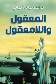 غلاف كتاب المعقول واللامعقول للكاتب أحمد فؤاد الأهواني من إصدار دار وكالة الصحافة العربية