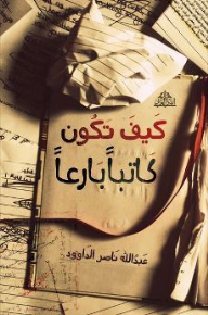 كيف تكون كاتبًا بارعًا - عبد الله ناصر الداوود