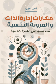 مهارات إدارة الذات والمرونة النفسية - كيف تتغلب على الضغوظ والمتاعب؟