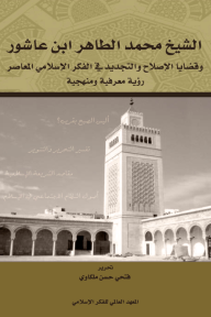 الشيخ محمد الطاهر ابن عاشور وقضايا الإصلاح والتجديد في الفكر الإسلامي المعاصر: رؤية معرفية ومنهجية