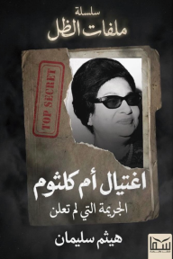 اغتيال أم كلثوم : الجريمة التي لم تعلن - سلسلة ملفات الظل - هيثم سليمان