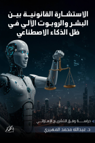 الاستشارة القانونية بين البشر والروبوت الآلي في ظل الذكاء الاصطناعي: دراسة وفق التشريع الإماراتي