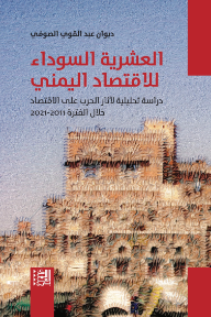 غلاف كتاب العشرية السوداء للاقتصاد اليمني : دراسة تحليلية لآثار الحرب على الاقتصاد خلال الفترة 2011 - 2021 للكاتب دبوان عبد القوي الصوفي من إصدار دار المركز العربي للأبحاث ودراسة السياسات