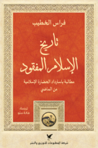 تاريخ الإسلام المفقود:  مطالبة باسترداد الحضارة الإسلامية من الماضي