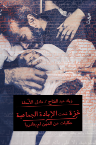 غزة تحت الإبادة الجماعية : حكايات عن الذين لم يغادروا - عادل الأسطة, زياد عبد الفتاح