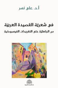 في شعريّة القصيدة العربية : من الجاهليّة حتى التغريدات الفيسبوكية - علي نسر