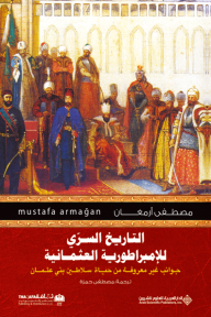 التاريخ السري للإمبراطورية العثمانية ؛ جوانب غير معروفة من حياة سلاطين بني عثمان - مصطفى أرمغان